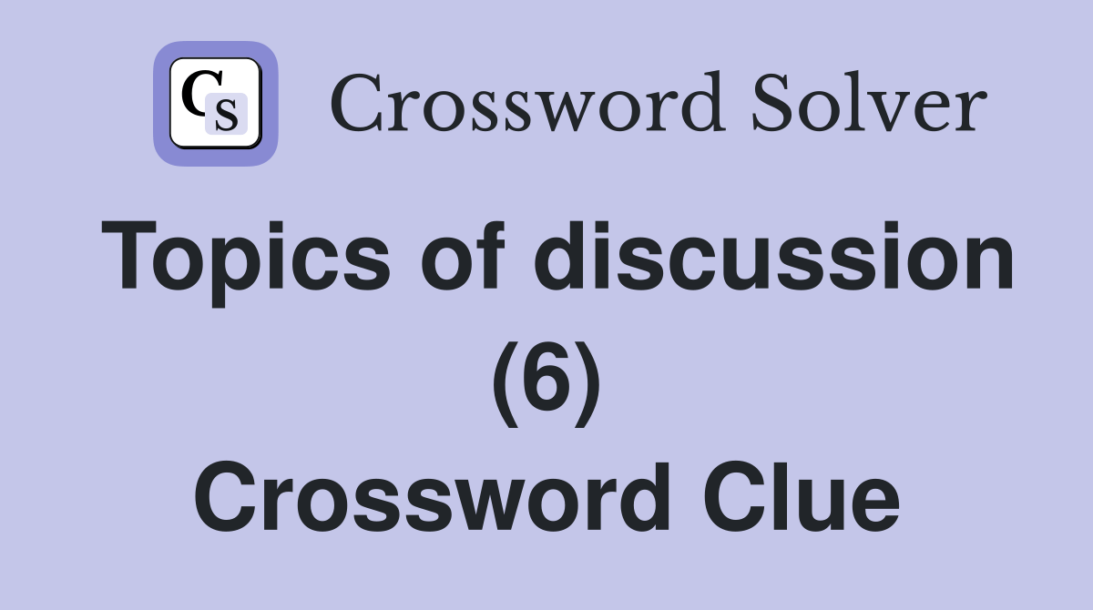 Topics of discussion (6) Crossword Clue Answers Crossword Solver